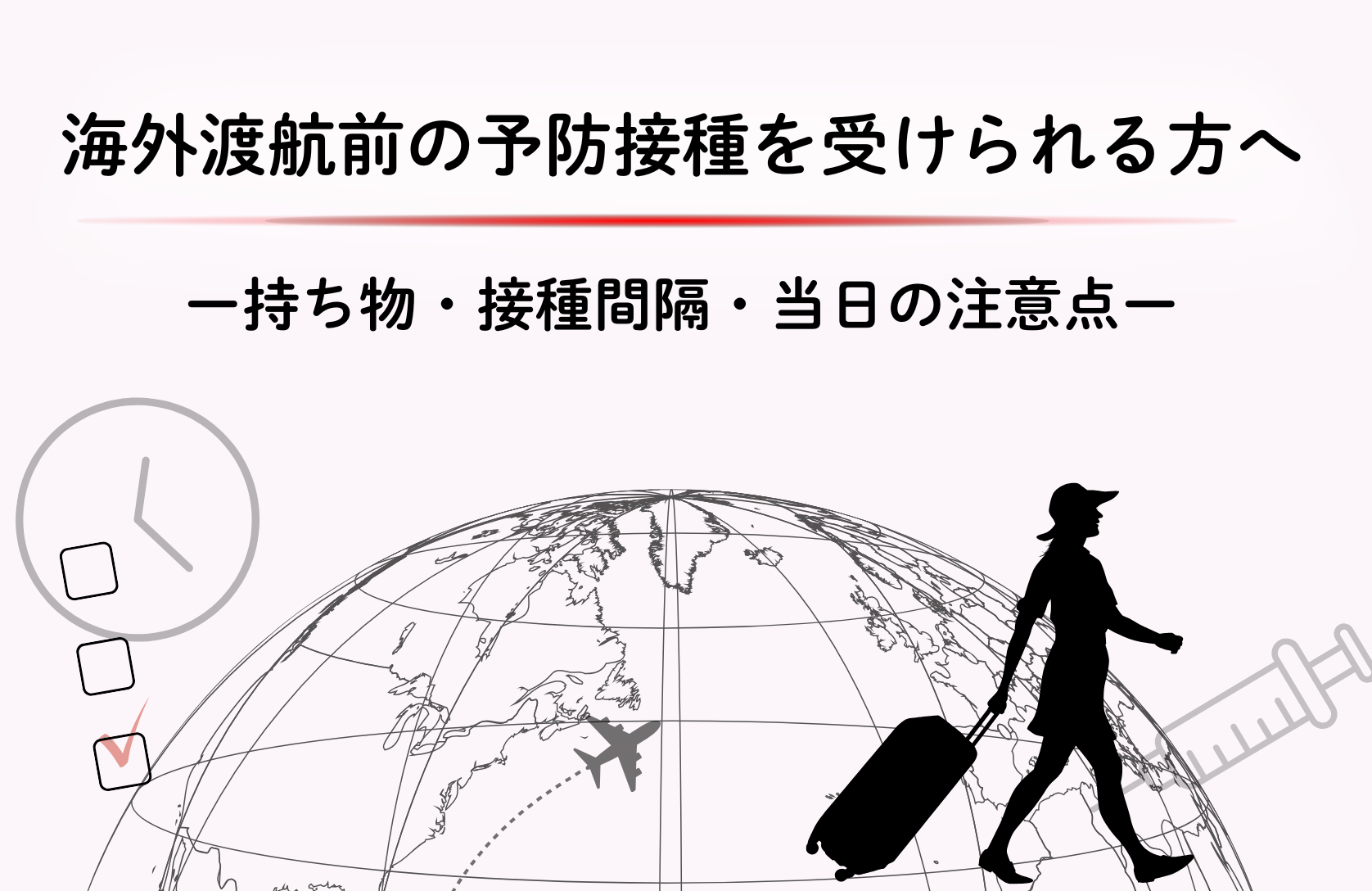 海外渡航前の予防接種を受けられる方へー持ち物・接種間隔・当日の注意点ー