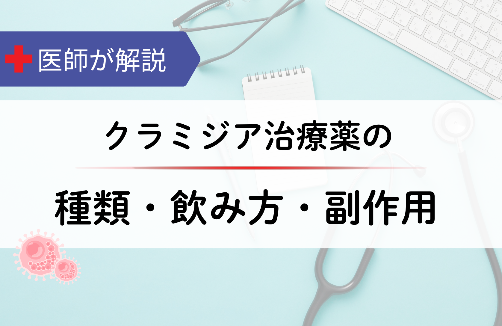 クラミジア治療薬の種類・飲み方・副作用を医師がわかりやすく解説